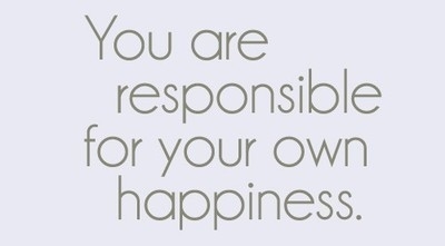 You are responsible for your own happiness You are responsible for your own happiness