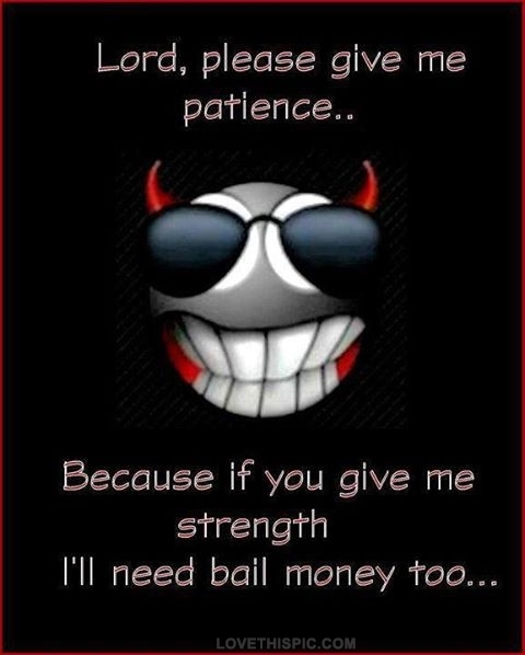 Lord give me the patience Lord give me the patience