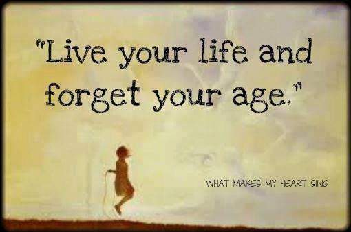live your life and forget your age live your life and forget your age