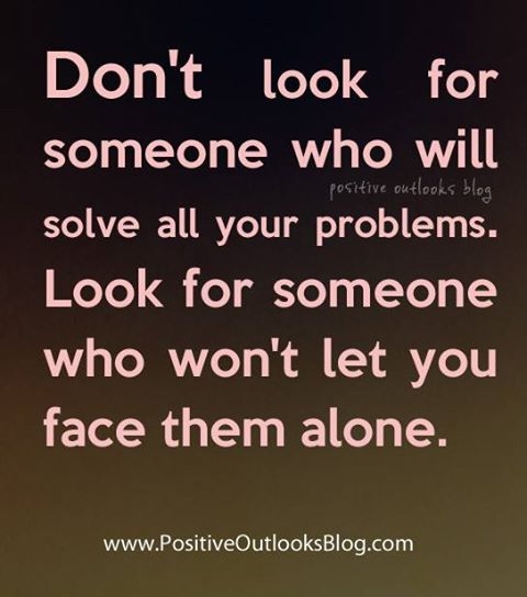 Look for someone that wont let you face them alone