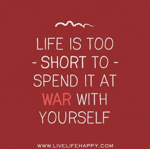 Life is too short to spend it a war with yourself Life is too short to spend it a war with yourself