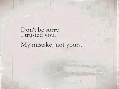 Dont be sorry, I trusted you Dont be sorry, I trusted you