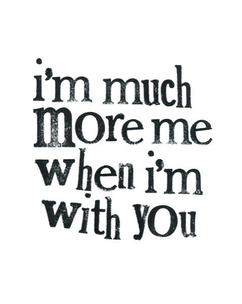 Im much more me when im with you Im much more me when im with you