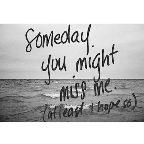 You Will Miss Me Quotes Someday You Might Miss Me. At Least I Hope So Pictures, Photos, And Images  For Facebook, Tumblr, Pinterest, And Twitter