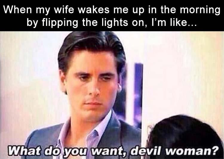 When My Wife Wakes Me Up In The Morning By Flipping The Lights On, I'm
