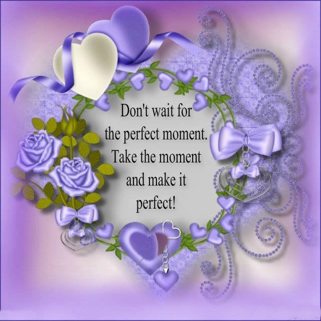 Don't wait for the perfect moment...