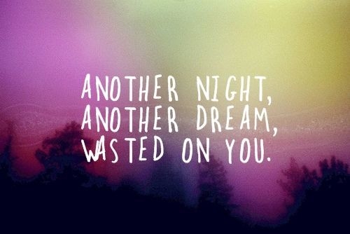 Another night, another dream, wasted on you Another night, another dream, wasted on you