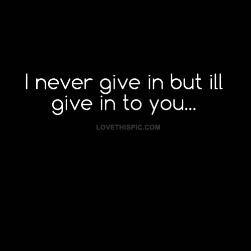 Ill give into you