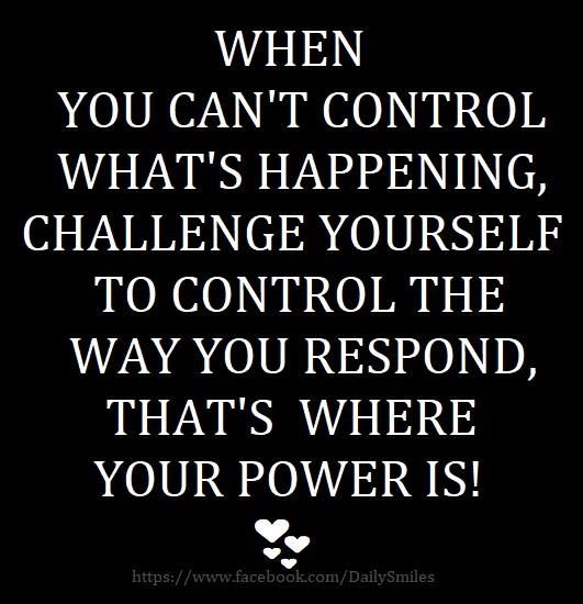 When You Cant Control Whats Happening, Challenge Yourself To Control