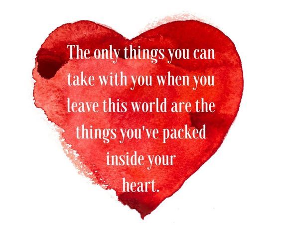 The Only Things You Can Take With You When You Leave This World Are The Things Packed Inside Your Heart Pictures Photos And Images For Facebook Tumblr Pinterest And Twitter The Only Things You Can Take With You When You Leave This World Are The Things Packed Inside Your Heart Pictures Photos And Images For Facebook Tumblr Pinterest And Twitter