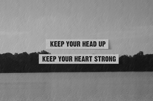 Keep your head up - Keep your heart strong Keep your head up - Keep your heart strong