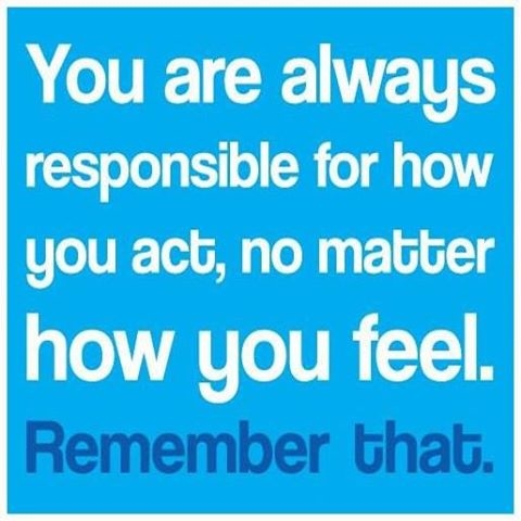 You are always responsible for how you act You are always responsible for how you act