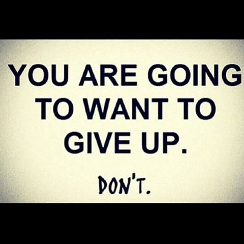 You are going to want to give up. Dont. You are going to want to give up. Dont.