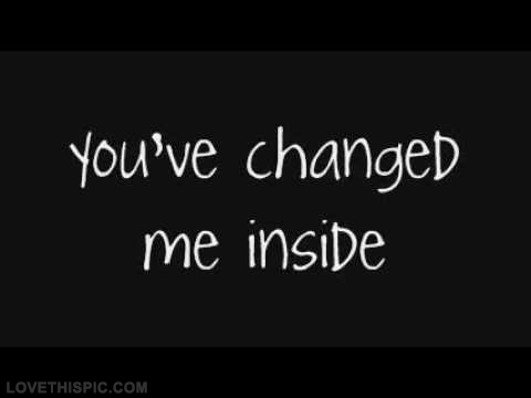 You've changed me inside You've changed me inside