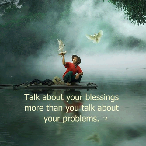 Talk about your blessings more than your problems Talk about your blessings more than your problems