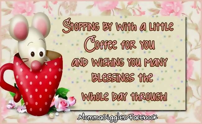 Wishing You Many Blessings Stopping By With A Little Coffee For You And Wishing You Many Blessings The  Whole Day Through Pictures, Photos, And Images For Facebook, Tumblr,  Pinterest, And Twitter