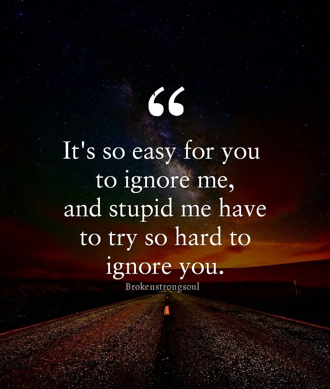 It's So Easy For You To Ignore Me, And Stupid Me Have To Try So Hard To  Ignore You Pictures, Photos, and Images for Facebook, Tumblr, Pinterest,  and Twitter, image size:1080x1270
