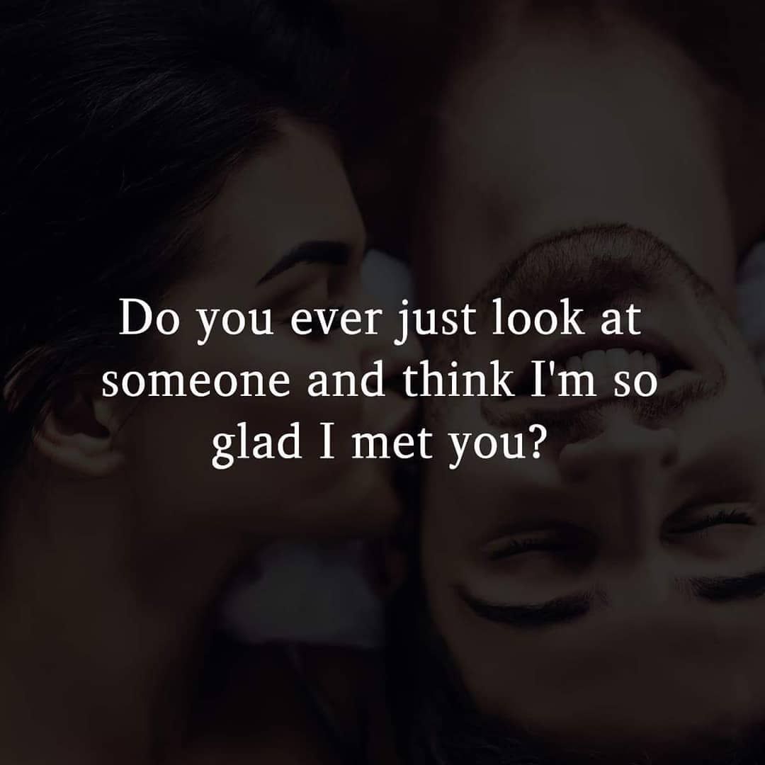 Do You Ever Just Look At Someone And Think I'm So Glad I Met You ...
