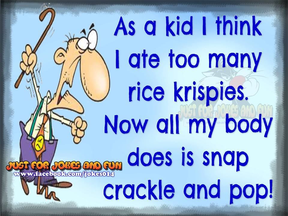 As A Kid I Think, I Ate Too Many Rice Krispies. Now All My Body Does Is