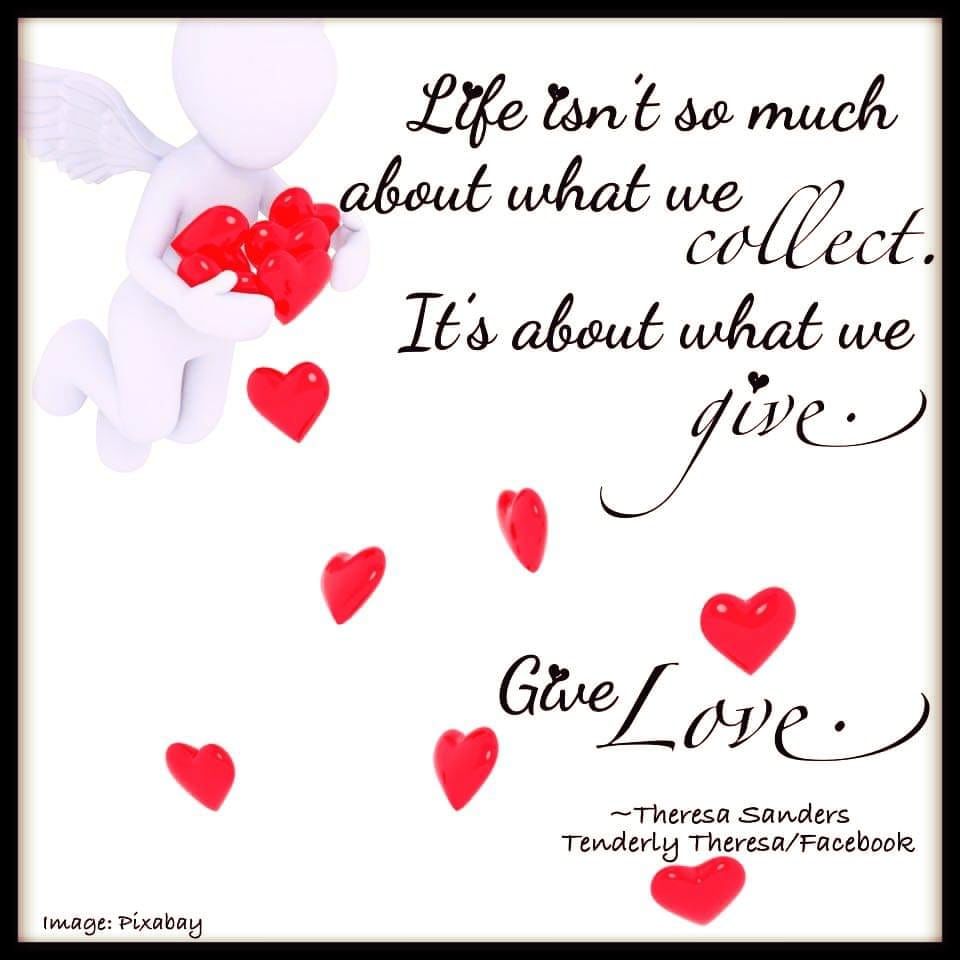 Life Isn't So Much About What We Collect. It's About What We Give. Give Love  Pictures, Photos, and Images for Facebook, Tumblr, Pinterest, and Twitter, image size:960x960