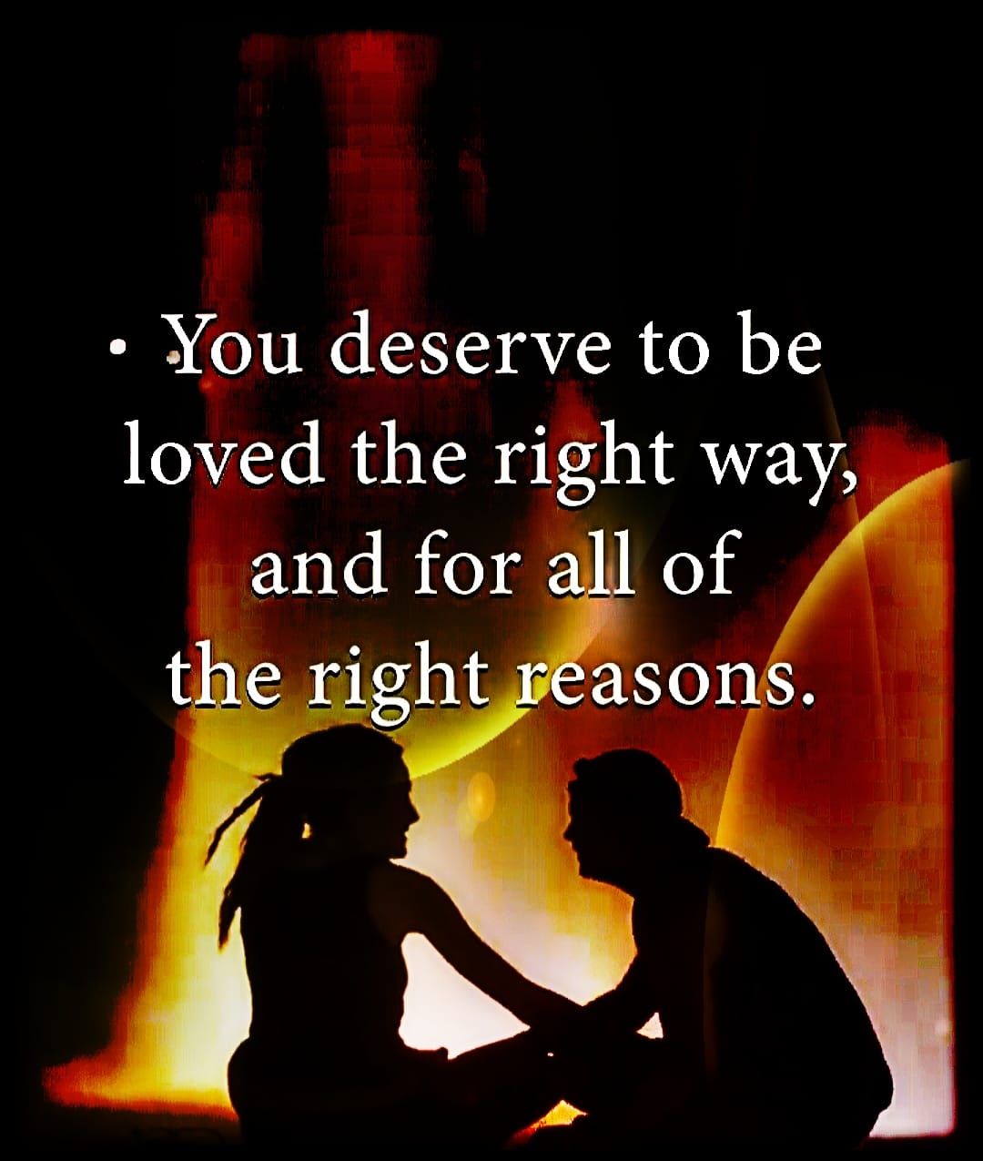 You Deserve To Be Loved The Right Way, And For All Of The Right Reasons  Pictures, Photos, and Images for Facebook, Tumblr, Pinterest, and Twitter, image size:1080x1275