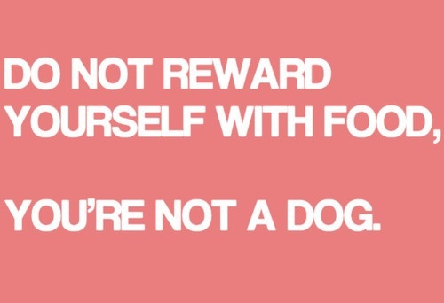 Do not reward yourself with food Do not reward yourself with food