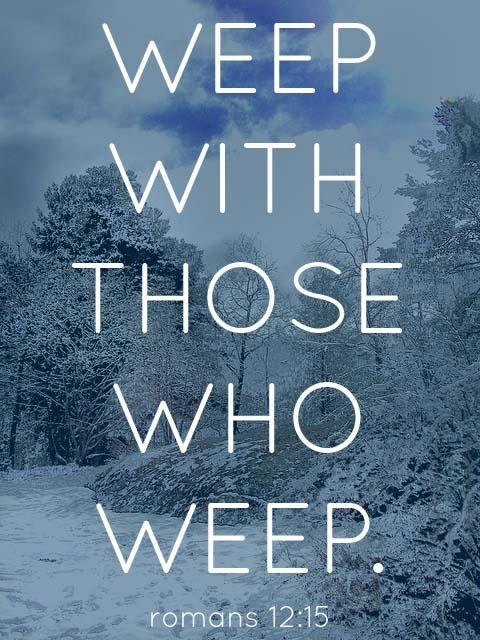 Weep with those who weep Weep with those who weep