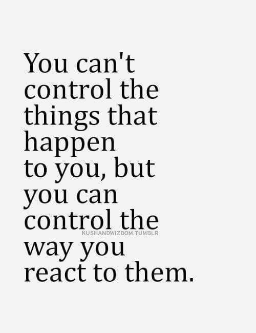 You Can't Control The Things That Happen To You But You Can Control The