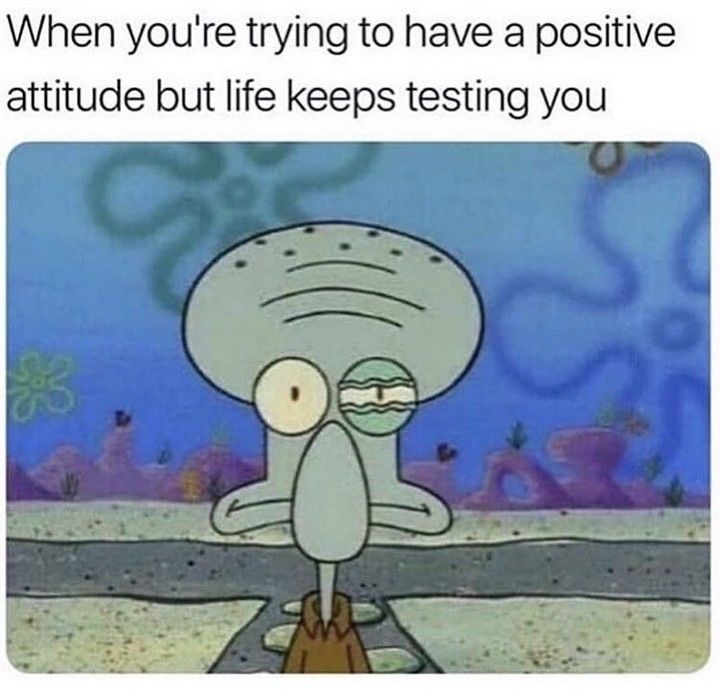 When You're Tryna To Have A Positive Attitude But Life Keep Testing You
