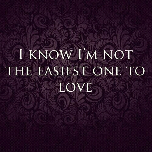 I know im not the easiest one to love I know im not the easiest one to love