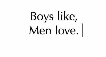 Boys like, men love Boys like, men love