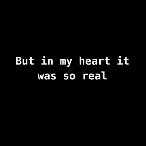 But in my heart it was so real