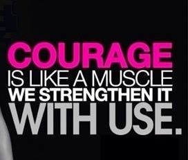 Courage is like a muscle....