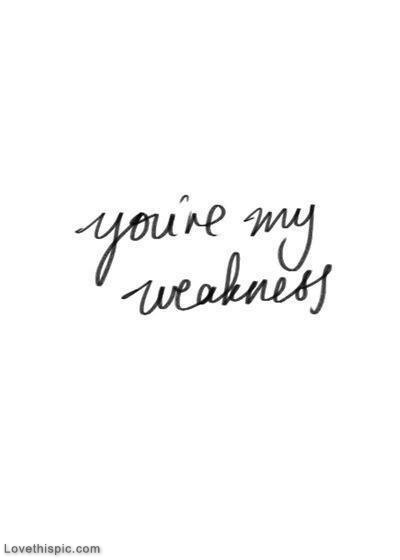 You are my weakness You are my weakness