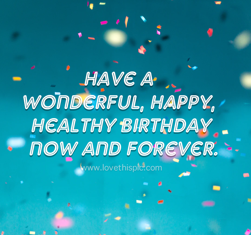 Have A Wonderful, Happy, Healthy Birthday Now And Forever. Pictures
