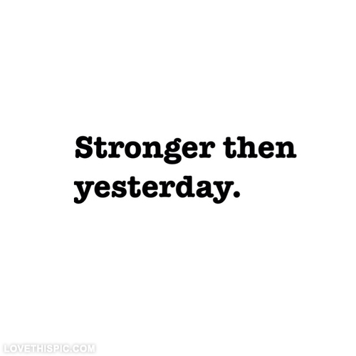Stronger then yesterday Stronger then yesterday
