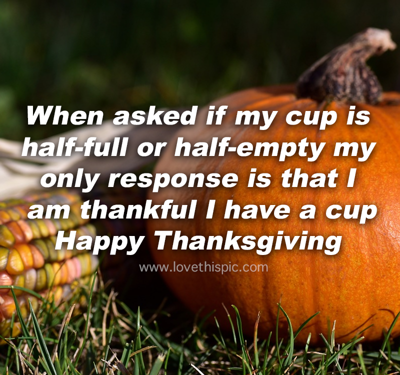 When Asked If My Cup Is Halffull Or Halfempty My Only Response Is