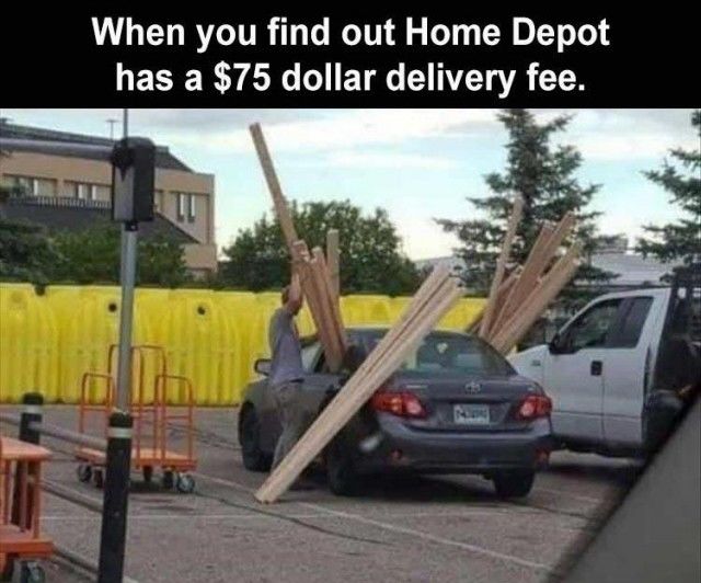When You Find Out Home Depot Has A 75 Dollar Delivery Fee Pictures