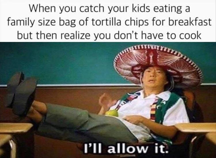 When You Catch You Kids Eating A Family Size Bag Of Tortilla Chips
