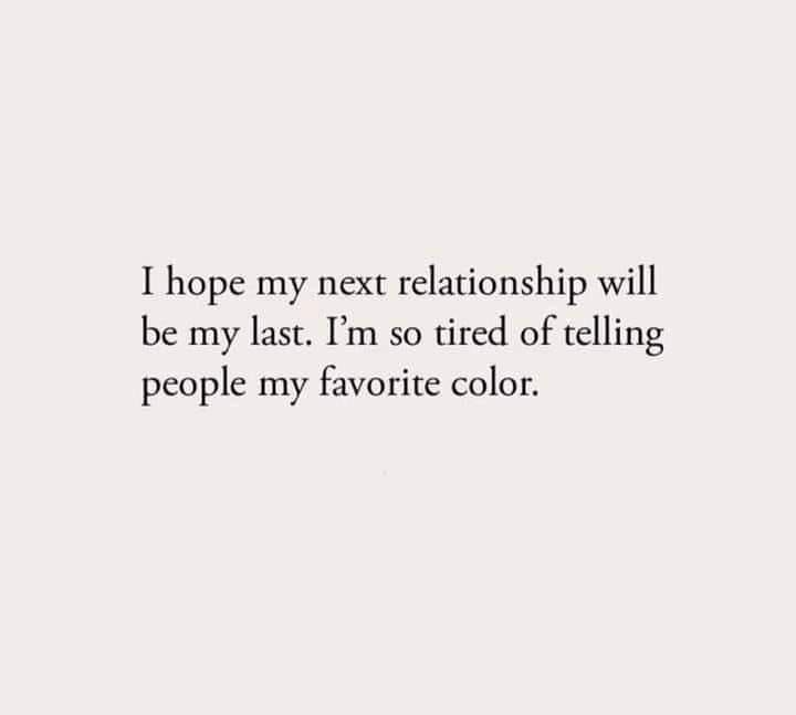 My Next Relationship Quotes I Hope My Next Relationship Will Be My Last. I'm So Tired Of Telling People  My Favorite Color Pictures, Photos, And Images For Facebook, Tumblr,  Pinterest, And Twitter