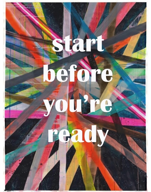 Start before you are ready