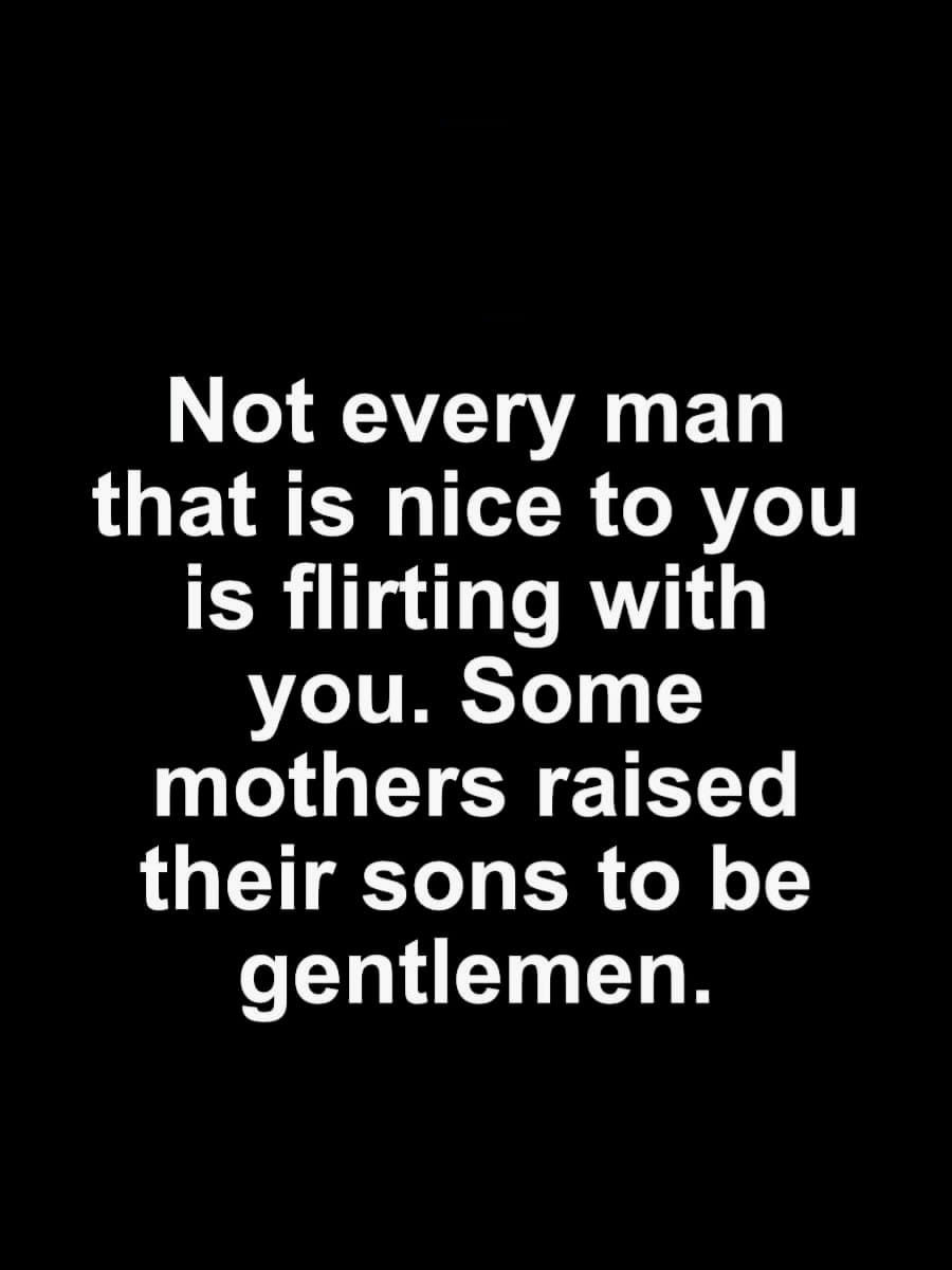 Not Every Man That Is Nice To You Is Flirting With You Pictures, Photos,  and Images for Facebook, Tumblr, Pinterest, and Twitter, image size:900x1200