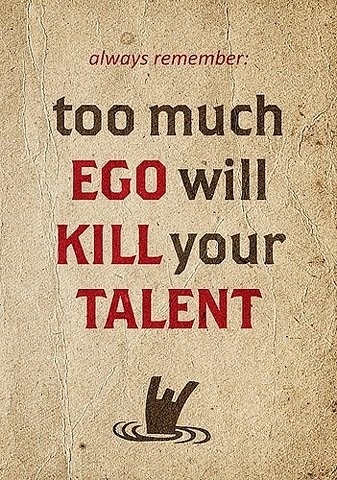 Too much ego will kill your talent Too much ego will kill your talent