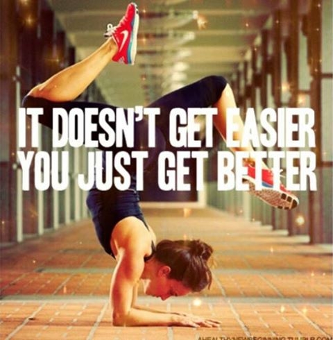 It doesnt get easier, you just get better It doesnt get easier, you just get better