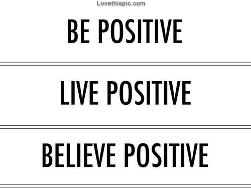 Be positive, live positive, believe positive Be positive, live positive, believe positive