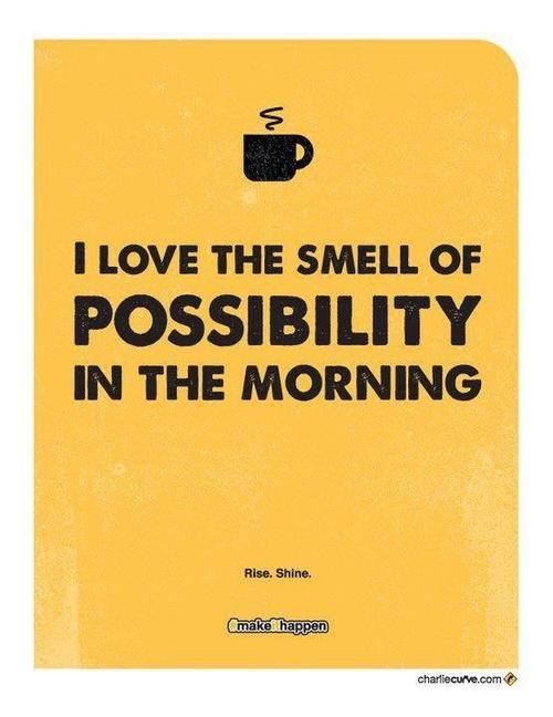 I love the smell of possibility in the morning