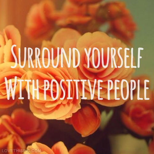 Surrond yourself with positive people Surrond yourself with positive people