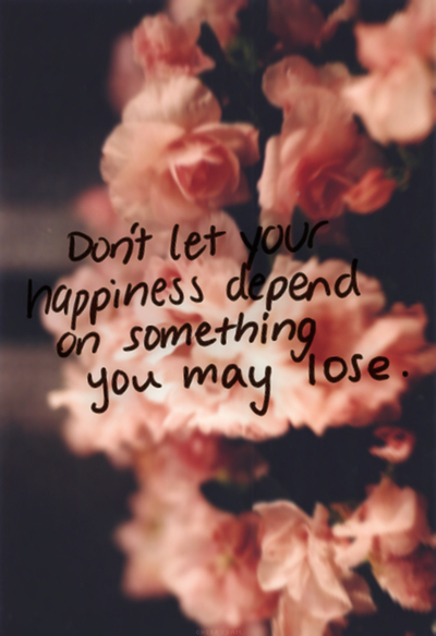Dont let your happiness depend Dont let your happiness depend