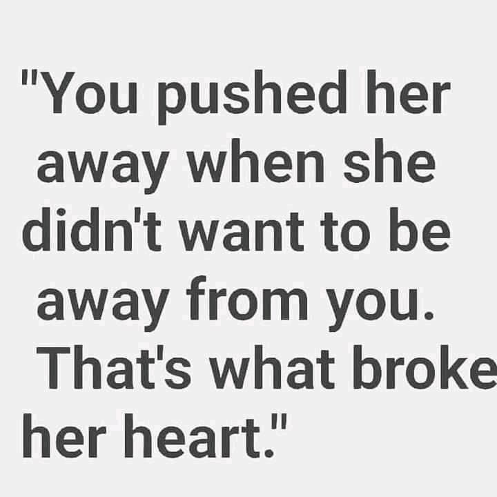 You Pushed Her Away When She Didn't Want To Be Away From You. That's