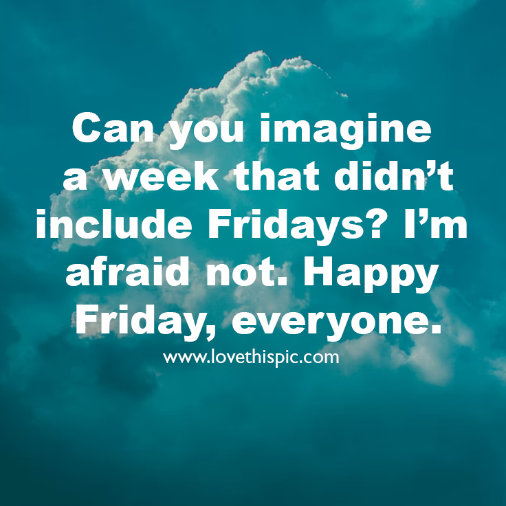 Can You Imagine A Week That Didn’t Include Fridays? I’m Afraid Not